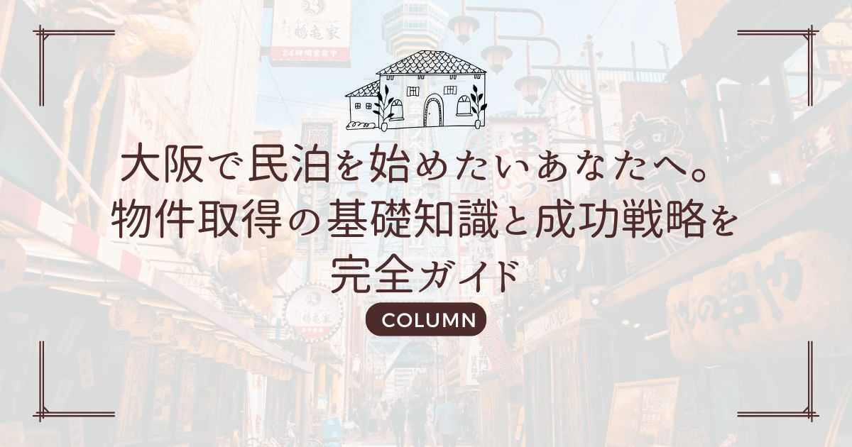 大阪で民泊を始めたいあなたへ。物件取得の基礎知識と成功戦略を完全ガイド
